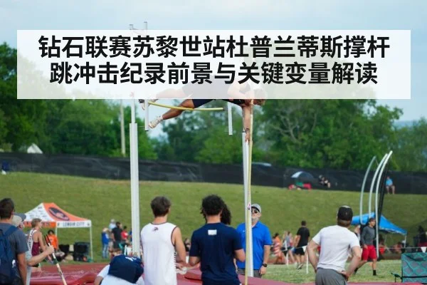 钻石联赛苏黎世站杜普兰蒂斯撑杆跳冲击纪录前景与关键变量解读 - kaiyun